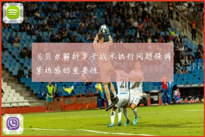 戈贝尔解析华子战术执行问题强调紧迫感的重要性