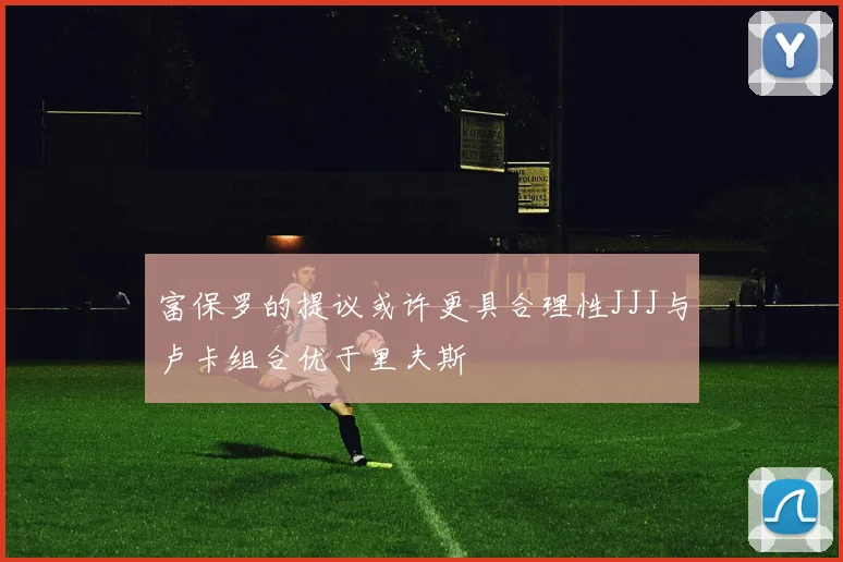富保罗的提议或许更具合理性JJJ与卢卡组合优于里夫斯