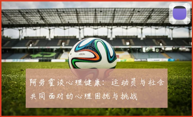 阿劳霍谈心理健康：运动员与社会共同面对的心理困扰与挑战