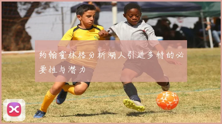 约翰霍林格分析湖人引进多特的必要性与潜力