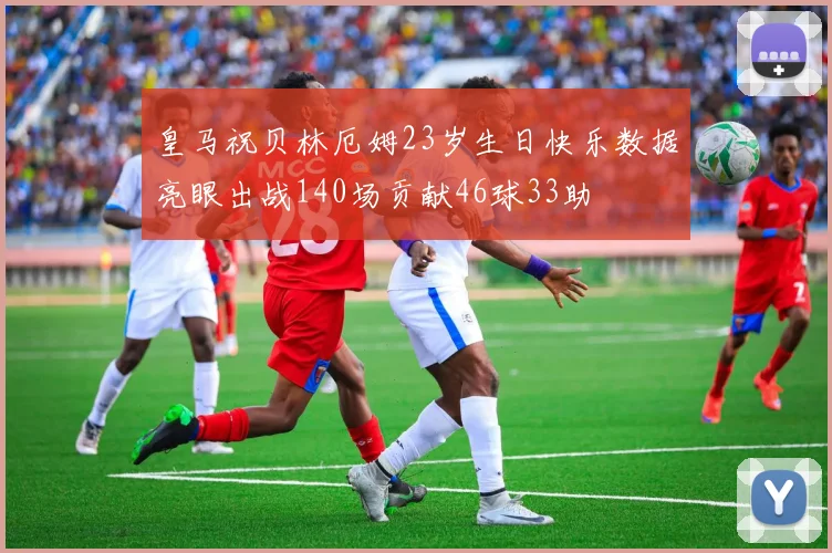 皇马祝贝林厄姆23岁生日快乐数据亮眼出战140场贡献46球33助