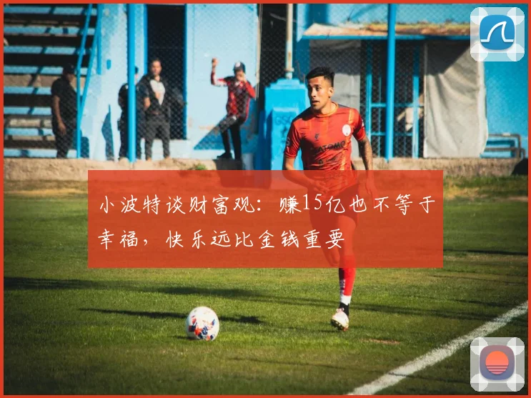 小波特谈财富观：赚15亿也不等于幸福，快乐远比金钱重要
