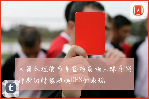 火箭队连续两年签约前湖人球员期待斯玛特能超越DFS的表现