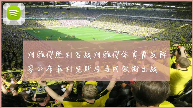 利雅得胜利客战利雅得体育首发阵容公布菲利克斯与马内领衔出战