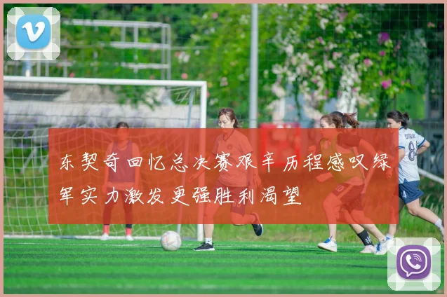 东契奇回忆总决赛艰辛历程感叹绿军实力激发更强胜利渴望